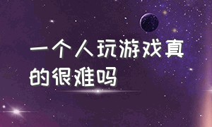 一个人玩游戏真的很难吗