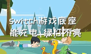 switch游戏底座 能充电 绿灯不亮