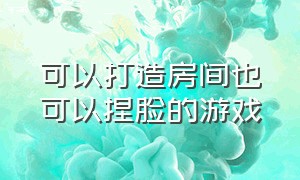 可以打造房间也可以捏脸的游戏