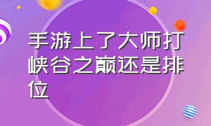 手游上了大师打峡谷之巅还是排位