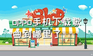 oppo手机下载歌曲到哪里了