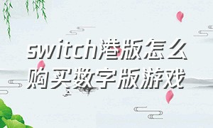 switch港版怎么购买数字版游戏（港版如何购买switch游戏）