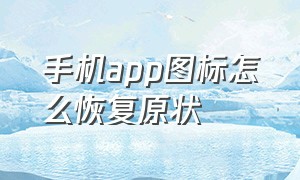 手机app图标怎么恢复原状（手机app图标怎么恢复原状模式）