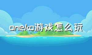 oneko游戏怎么玩（onekoki）