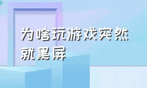 为啥玩游戏突然就黑屏（玩游戏突然黑屏）