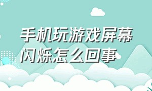 手机玩游戏屏幕闪烁怎么回事