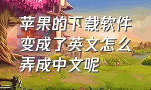 苹果的下载软件变成了英文怎么弄成中文呢