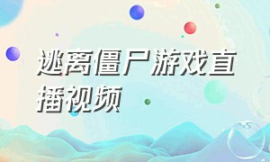 逃离僵尸游戏直播视频（僵尸游戏末日逃生直播）