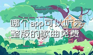 哪个app可以听完整版的歌曲免费