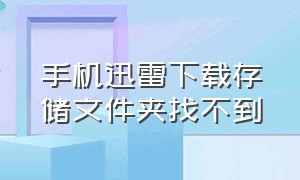 手机迅雷下载存储文件夹找不到（手机迅雷储存路径的文件夹找不到）