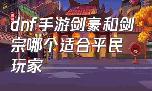 dnf手游剑豪和剑宗哪个适合平民玩家