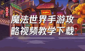 魔法世界手游攻略视频教学下载（魔法世界手游官网）