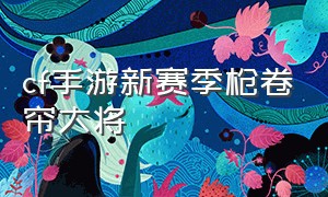 cf手游新赛季枪卷帘大将