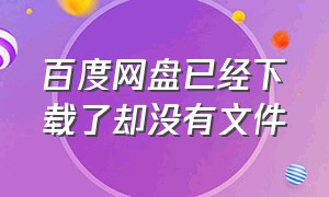 百度网盘已经下载了却没有文件