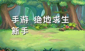 手游 绝地求生 新手（新手绝地求生手游操作教学）