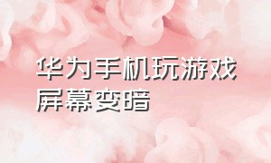 华为手机玩游戏屏幕变暗