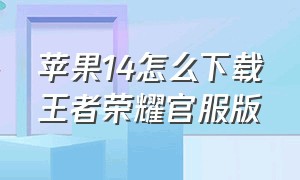 苹果14怎么下载王者荣耀官服版（苹果手机怎么下载王者荣耀正式服）