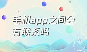 手机app之间会有联系吗