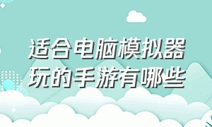 适合电脑模拟器玩的手游有哪些