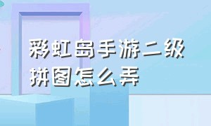 彩虹岛手游二级拼图怎么弄