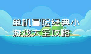 单机冒险经典小游戏大全攻略