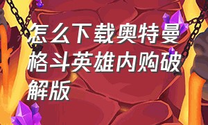 怎么下载奥特曼格斗英雄内购破解版