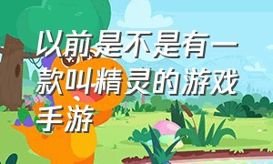 以前是不是有一款叫精灵的游戏手游（很久以前的一款精灵游戏）