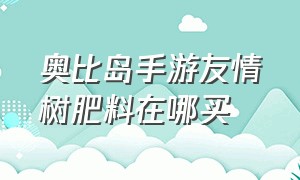 奥比岛手游友情树肥料在哪买