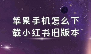 苹果手机怎么下载小红书旧版本