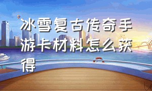 冰雪复古传奇手游卡材料怎么获得