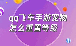 qq飞车手游宠物怎么重置等级