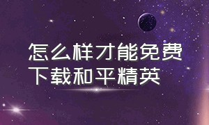 怎么样才能免费下载和平精英