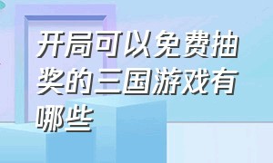 开局可以免费抽奖的三国游戏有哪些