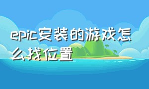 epic安装的游戏怎么找位置（epic怎么把已经安装的游戏放进去）