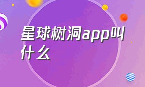 星球树洞app叫什么（树洞app只有苹果才有吗）