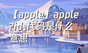 【apple】apple?id 代码是什么意思（苹果官网appleid是什么意思）