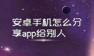 安卓手机怎么分享app给别人