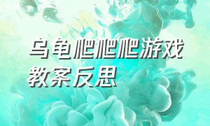 乌龟爬爬爬游戏教案反思