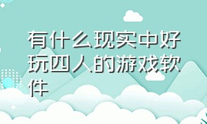 有什么现实中好玩四人的游戏软件