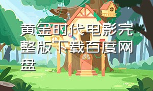 黄金时代电影完整版下载百度网盘（黄金时代电影免费手机观看完整版）