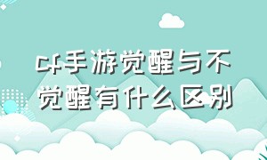 cf手游觉醒与不觉醒有什么区别