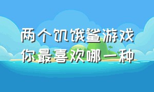 两个饥饿鲨游戏你最喜欢哪一种