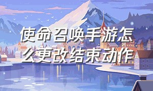 使命召唤手游怎么更改结束动作