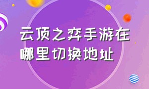 云顶之弈手游在哪里切换地址