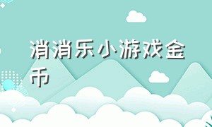 消消乐小游戏金币（消消乐小游戏免费全部）