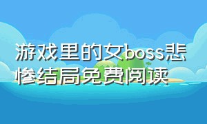 游戏里的女boss悲惨结局免费阅读（游戏里的女boss悲惨结局）