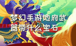 梦幻手游地府武器带什么宝石（梦幻手游地府武器带什么宝石好）