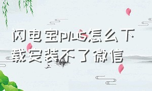 闪电宝plus怎么下载安装不了微信