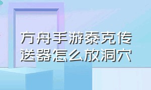 方舟手游泰克传送器怎么放洞穴