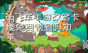 qq飞车手游改名卡能免费领到吗知乎